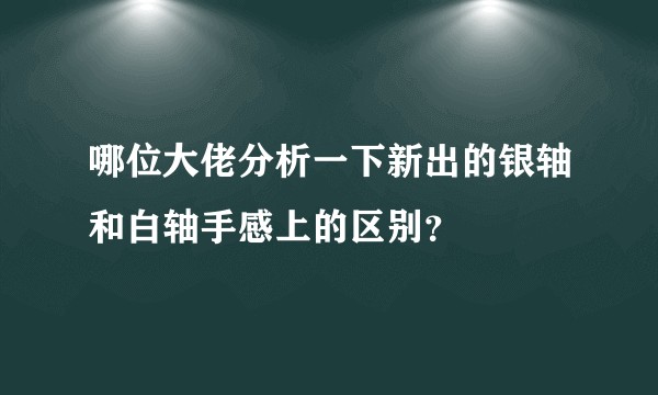 哪位大佬分析一下新出的银轴和白轴手感上的区别？