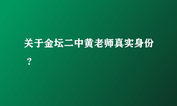 关于金坛二中黄老师真实身份 ？