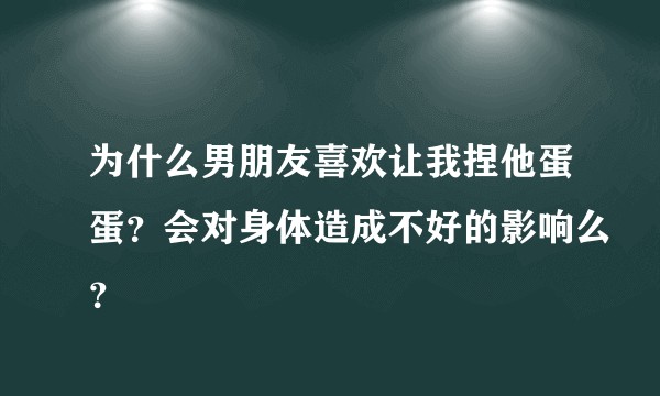 为什么男朋友喜欢让我捏他蛋蛋？会对身体造成不好的影响么？