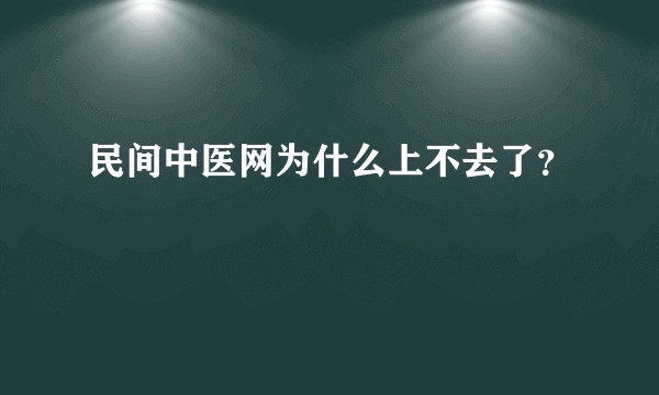 民间中医网为什么上不去了？
