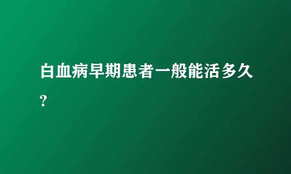 白血病早期患者一般能活多久?