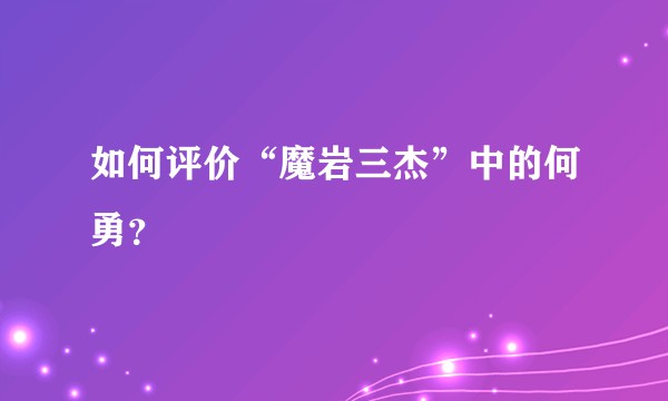 如何评价“魔岩三杰”中的何勇？