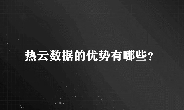 热云数据的优势有哪些？