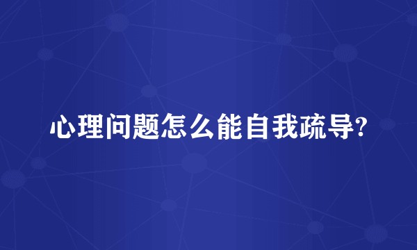 心理问题怎么能自我疏导?