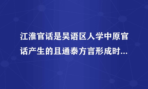 江淮官话是吴语区人学中原官话产生的且通泰方言形成时间晚于洪巢片江淮官话吗？