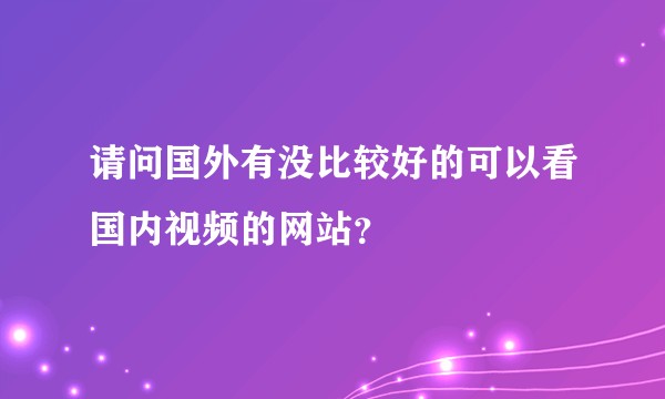 请问国外有没比较好的可以看国内视频的网站？