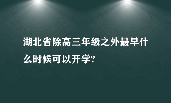 湖北省除高三年级之外最早什么时候可以开学?