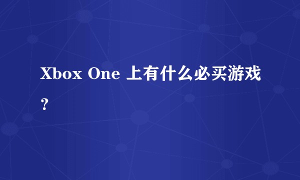 Xbox One 上有什么必买游戏？