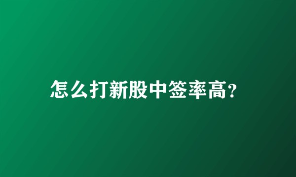 怎么打新股中签率高？
