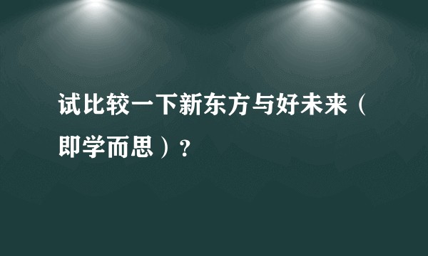 试比较一下新东方与好未来（即学而思）？