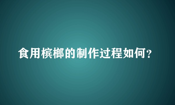 食用槟榔的制作过程如何？