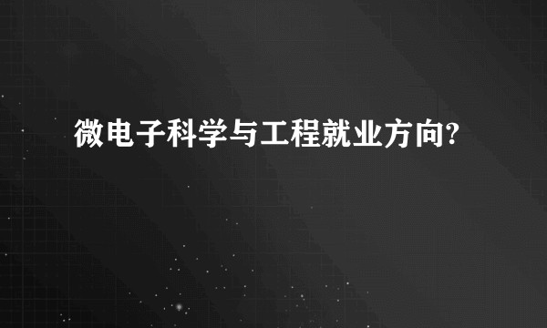 微电子科学与工程就业方向?