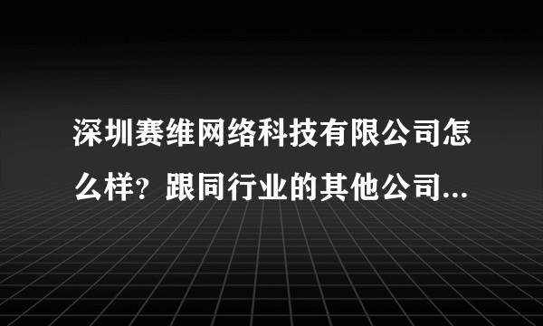 深圳赛维网络科技有限公司怎么样？跟同行业的其他公司相比有什么优势吗？