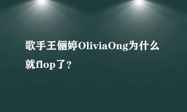 歌手王俪婷OliviaOng为什么就flop了?
