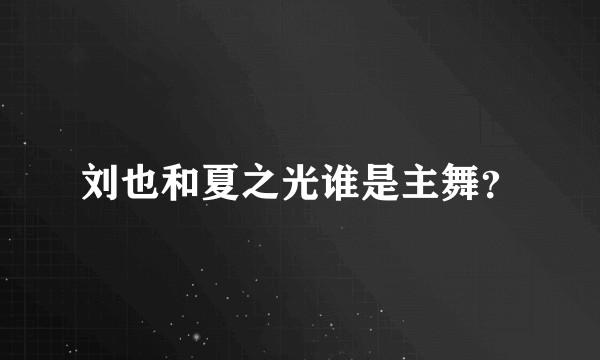 刘也和夏之光谁是主舞？
