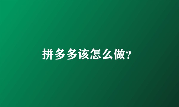 拼多多该怎么做？