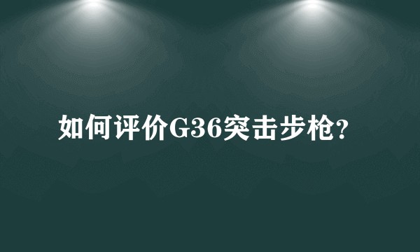 如何评价G36突击步枪？