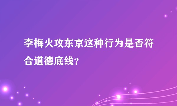 李梅火攻东京这种行为是否符合道德底线？
