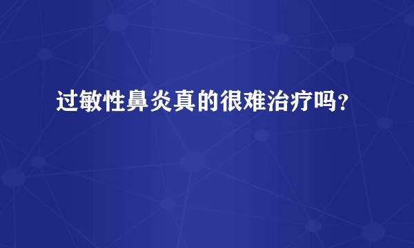 过敏性鼻炎真的很难治疗吗？
