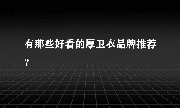 有那些好看的厚卫衣品牌推荐？