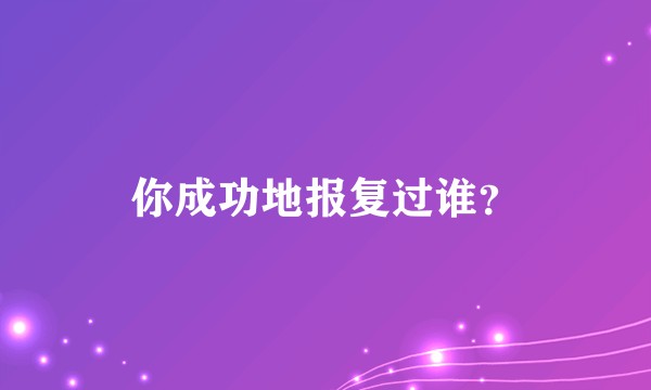 你成功地报复过谁？
