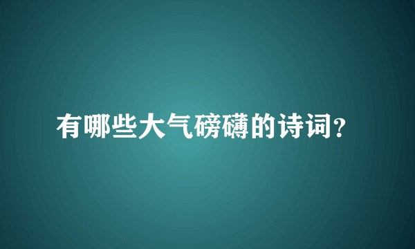 有哪些大气磅礴的诗词？
