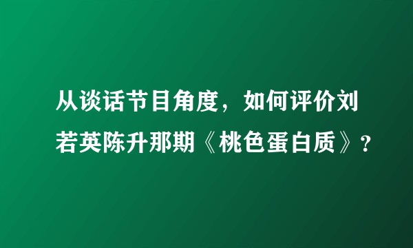 从谈话节目角度，如何评价刘若英陈升那期《桃色蛋白质》？