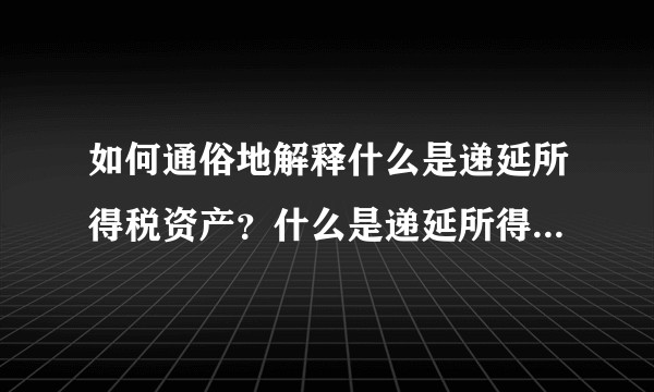 如何通俗地解释什么是递延所得税资产？什么是递延所得税负债？