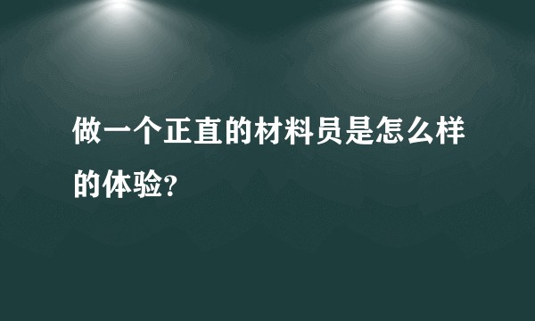 做一个正直的材料员是怎么样的体验？