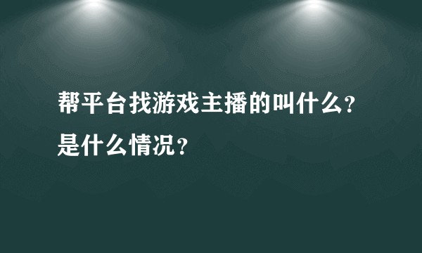 帮平台找游戏主播的叫什么？是什么情况？