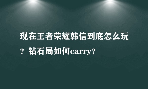 现在王者荣耀韩信到底怎么玩？钻石局如何carry？