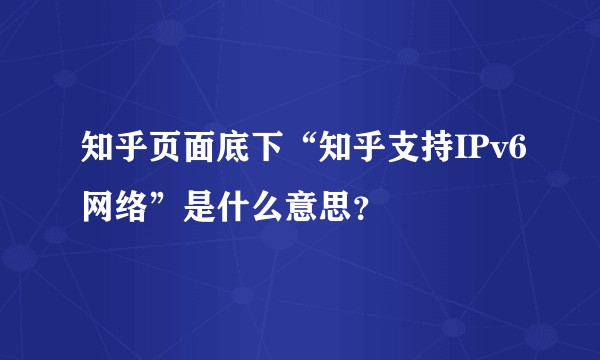 知乎页面底下“知乎支持IPv6网络”是什么意思？