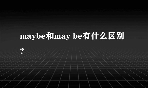 maybe和may be有什么区别？