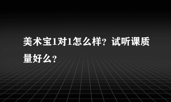 美术宝1对1怎么样？试听课质量好么？