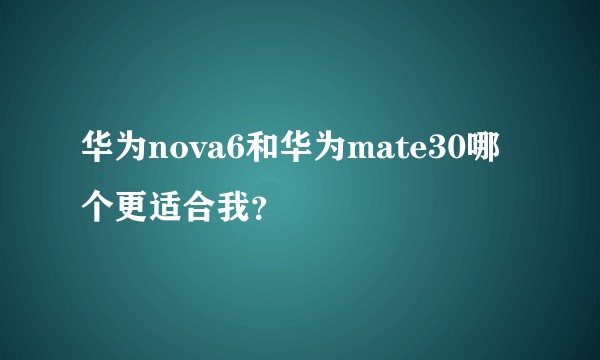 华为nova6和华为mate30哪个更适合我？