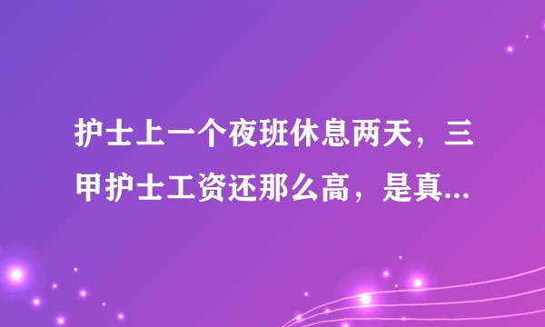 护士上一个夜班休息两天，三甲护士工资还那么高，是真累还是假累?