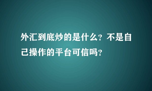 外汇到底炒的是什么？不是自己操作的平台可信吗？
