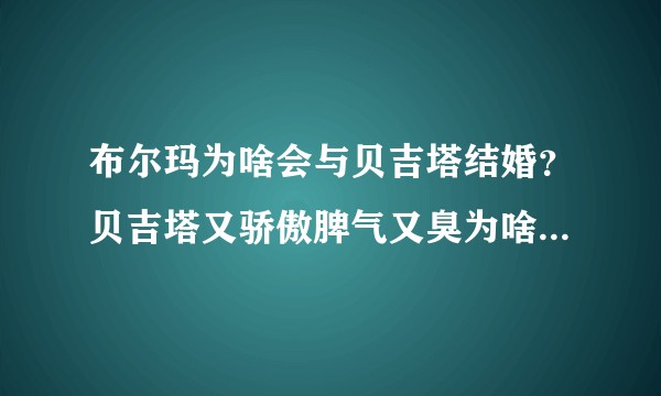 布尔玛为啥会与贝吉塔结婚？贝吉塔又骄傲脾气又臭为啥他们还能维持那么久的婚姻？