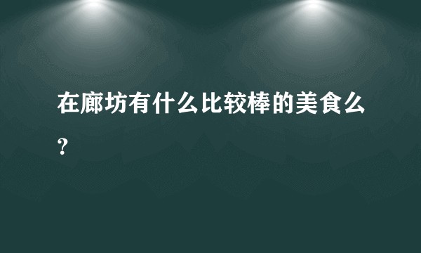 在廊坊有什么比较棒的美食么？