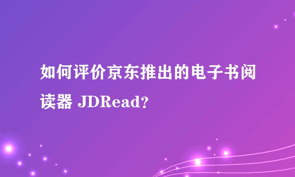 如何评价京东推出的电子书阅读器 JDRead？