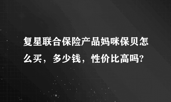 复星联合保险产品妈咪保贝怎么买，多少钱，性价比高吗?