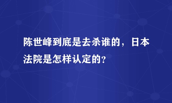 陈世峰到底是去杀谁的，日本法院是怎样认定的？