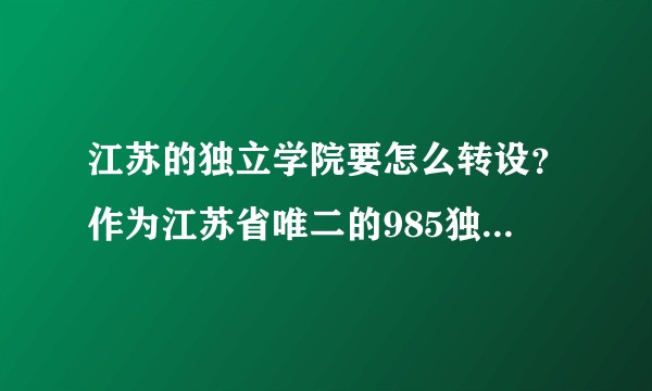 江苏的独立学院要怎么转设？作为江苏省唯二的985独资独立学院东大成贤又有什么转设消息呢？