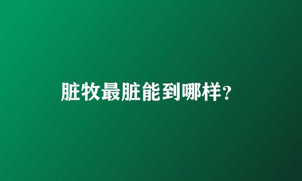 脏牧最脏能到哪样？