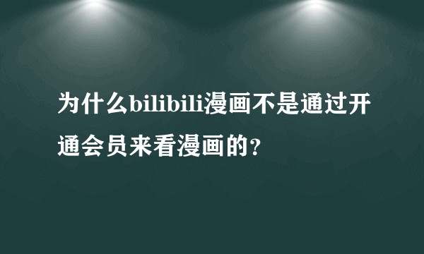 为什么bilibili漫画不是通过开通会员来看漫画的？