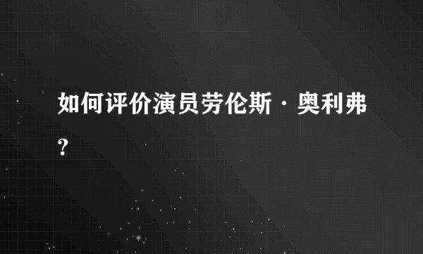 如何评价演员劳伦斯·奥利弗？