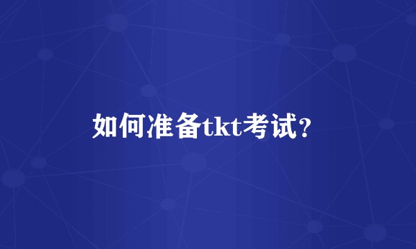 如何准备tkt考试？