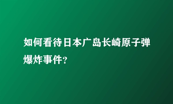 如何看待日本广岛长崎原子弹爆炸事件？