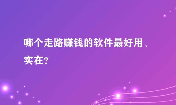 哪个走路赚钱的软件最好用、实在？