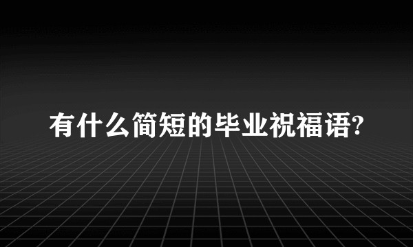 有什么简短的毕业祝福语?
